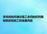 承包商如何通过施工合同的权利限制条款控制工程挂靠风险