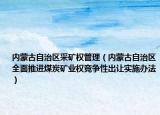 内蒙古自治区采矿权管理（内蒙古自治区全面推进煤炭矿业权竞争性出让实施办法）