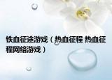 铁血征途游戏（热血征程 热血征程网络游戏）