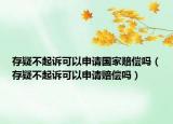 存疑不起诉可以申请国家赔偿吗（存疑不起诉可以申请赔偿吗）