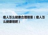 瘦人怎么健康合理增重（瘦人怎么健康增肥）