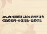 2022年度温州洞头城乡居民医保参保缴费时间+参保对象+缴费标准