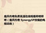 魔兵传奇免费高清在线观看哔哩哔哩（魔兵传奇 SynergySP改编的电视动画）