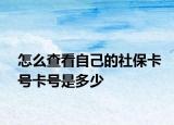 怎么查看自己的社保卡号卡号是多少