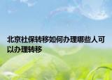 北京社保转移如何办理哪些人可以办理转移