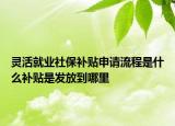 灵活就业社保补贴申请流程是什么补贴是发放到哪里