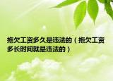 拖欠工资多久是违法的（拖欠工资多长时间就是违法的）
