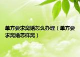 单方要求离婚怎么办理（单方要求离婚怎样离）