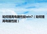 如何提高电脑性能win7（如何提高电脑性能）