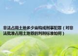 非法占用土地多少亩构成刑事犯罪（对非法批准占用土地罪的判刑标准如何）