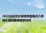 2022台州市社保缴费是每月几号城乡居民医保缴费时间