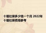 十堰社保多少钱一个月 2022年十堰社保费用参考
