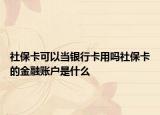 社保卡可以当银行卡用吗社保卡的金融账户是什么