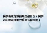 民事诉讼时效的规定是什么（民事诉讼的法律时效是怎么规定的）