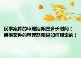 民事案件的审理期限是多长时间（民事案件的审理期限是如何规定的）