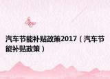 汽车节能补贴政策2017（汽车节能补贴政策）