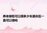 养老保险可以领多少年退休后一直可以领吗