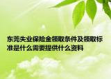 东莞失业保险金领取条件及领取标准是什么需要提供什么资料