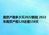 南京产假多少天2022新规 2022年南京产假128还是158天