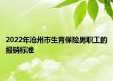 2022年沧州市生育保险男职工的报销标准