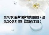 晨风QQ名片照片墙切割器（晨风QQ名片照片墙制作工具）