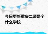 今日更新重庆二师是个什么学校