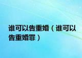 谁可以告重婚（谁可以告重婚罪）