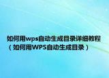如何用wps自动生成目录详细教程（如何用WPS自动生成目录）