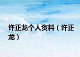 许正龙个人资料（许正龙）