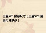 三星s20 屏幕尺寸（三星S20 屏幕尺寸多少）