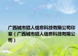 广西城市猎人信息科技有限公司印章（广西城市猎人信息科技有限公司）