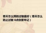 春天怎么预防过敏最好（春天怎么防止过敏 6点你要牢记）