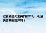 过礼钱是夫妻共同财产吗（礼金夫妻共同财产吗）