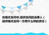 在格式合同中,提供合同的当事人（提供格式合同一方有什么样的责任）