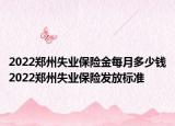 2022郑州失业保险金每月多少钱2022郑州失业保险发放标准