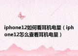 iphone12如何看耳机电量（iphone12怎么查看耳机电量）