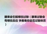 腰果会引起哪些过敏（腰果过敏会有哪些反应 快看看你是否过敏体质）