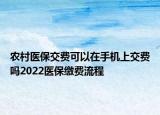 农村医保交费可以在手机上交费吗2022医保缴费流程