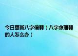 今日更新八字偏弱（八字命理弱的人怎么办）