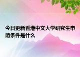 今日更新香港中文大学研究生申请条件是什么