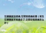 交通事故没逃逸,交警按逃逸处理（发生交通事故不知道走了,交警定我逃逸怎么办）
