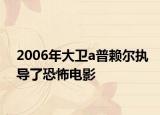2006年大卫a普赖尔执导了恐怖电影