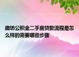 廊坊公积金二手房贷款流程是怎么样的需要哪些步骤