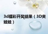 3d福彩开奖结果（3D夹娃娃）