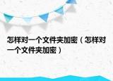 怎样对一个文件夹加密（怎样对一个文件夹加密）