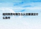 视同缴费年限怎么认定要满足什么条件