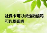 社保卡可以绑定微信吗可以提现吗