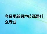 今日更新同声传译是什么专业