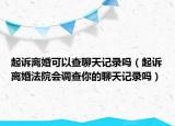 起诉离婚可以查聊天记录吗（起诉离婚法院会调查你的聊天记录吗）