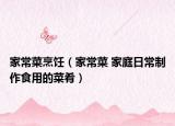 家常菜烹饪（家常菜 家庭日常制作食用的菜肴）